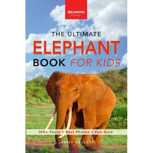 Elephants The Ultimate Elephant Book for Kids: 100+ Amazing Facts, African vs Asian, Trunks & Tusks, Baby Elephants & Herd Life