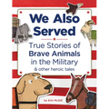 We Also Served: True Stories of Brave Animals in the Military and Other Heroic Tales