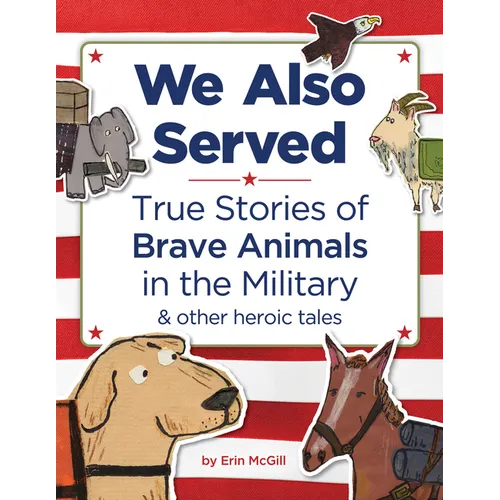 We Also Served: True Stories of Brave Animals in the Military and Other Heroic Tales