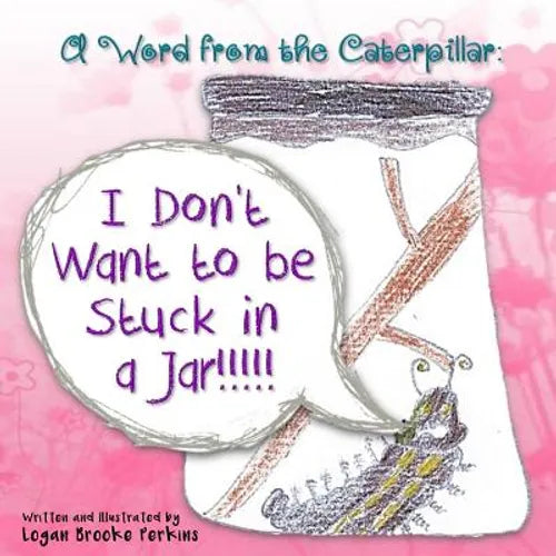 A Word from the Caterpillar: I Don't Want to be Stuck in a Jar!!!!!