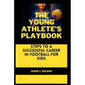 The Young Athlete's Playbook: Steps to a Successful Career in Football For Kids