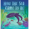 How the Sea Came to Be: And All the Creatures in It