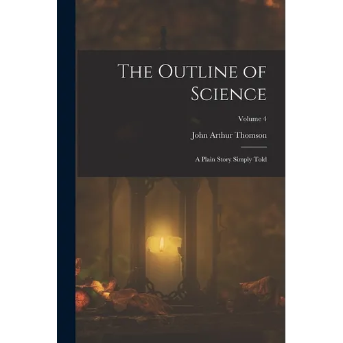 The Outline of Science: A Plain Story Simply Told; Volume 4