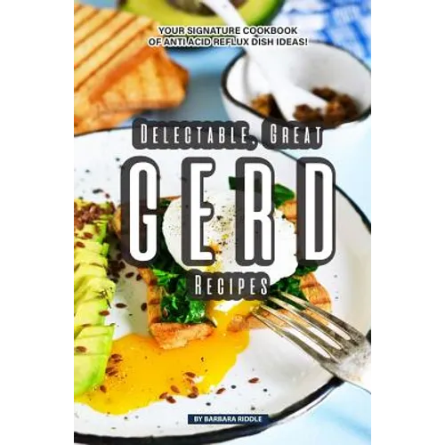 Delectable, Great GERD Recipes: Your Signature Cookbook of Anti Acid Reflux Dish Ideas!