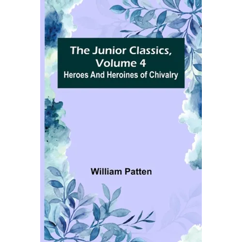 The Junior Classics, Volume 4: Heroes and heroines of chivalry