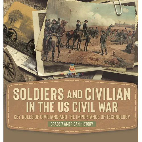 Soldiers and Civilians in the US Civil War Key Roles of Civilians and the Importance of Technology Grade 7 American History