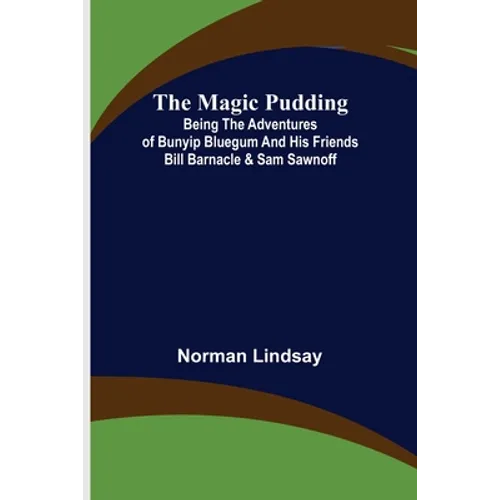 The Magic Pudding; Being the Adventures of Bunyip Bluegum and His Friends Bill Barnacle & Sam Sawnoff