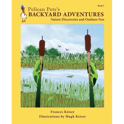 Pelican Pete's Backyard Adventures: Nature Discoveries and Outdoor Fun. Book 1