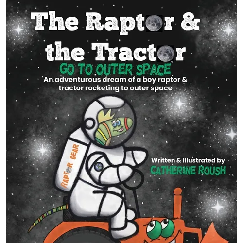 The Raptor & the Tractor Go to Outer Space: An adventurous dream of a boy raptor and tractor rocketing to outer space
