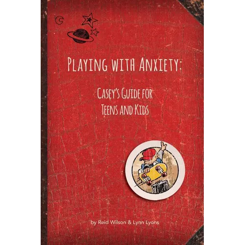 Playing with Anxiety: Casey's Guide for Teens and Kids