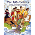 Dad, Tell Me a Story: How to Revive the Tradition of Storytelling with Your Children