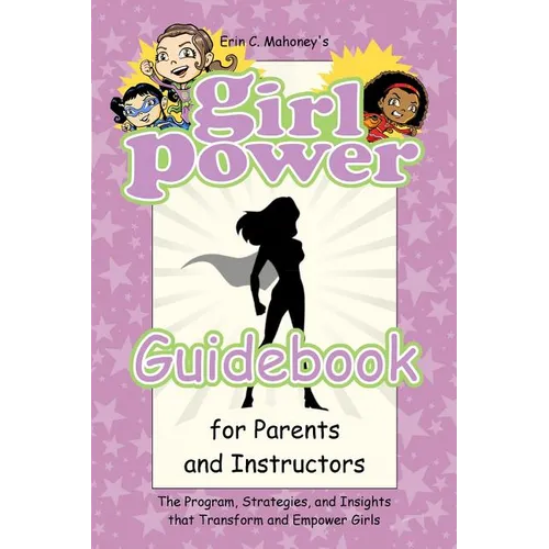 Girl Power Guidebook for Parents and Instructors: The Program, Strategies, and Insights that Transform and Empower Girls