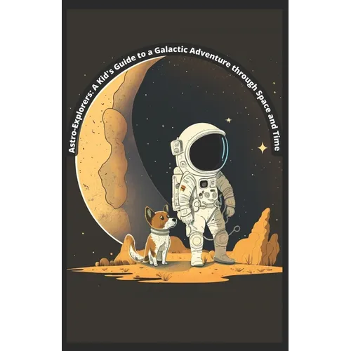 Astro-Exporer: A Kid's Guide to a Galactic Adventure through Space and Time