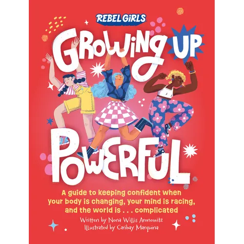 Growing Up Powerful: A Guide to Keeping Confident When Your Body Is Changing, Your Mind Is Racing, and the World Is . . .