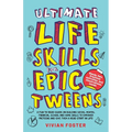 Ultimate Life Skills For Epic Tweens: A Fun To Read Guide On Building Social, Mental, Financial, School And Home Skills To Empower Preteens And Give T