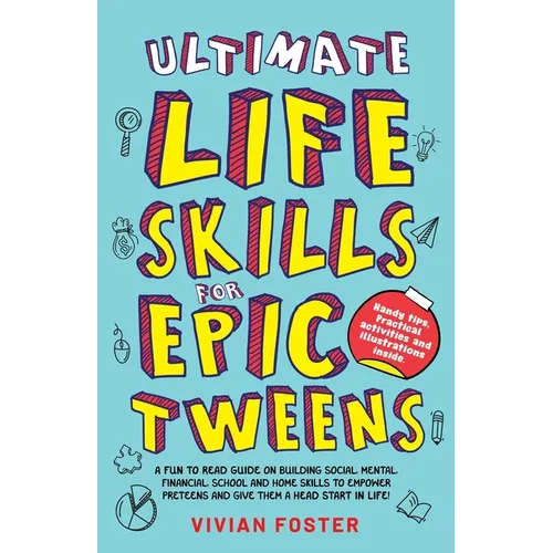 Ultimate Life Skills For Epic Tweens: A Fun To Read Guide On Building Social, Mental, Financial, School And Home Skills To Empower Preteens And Give T
