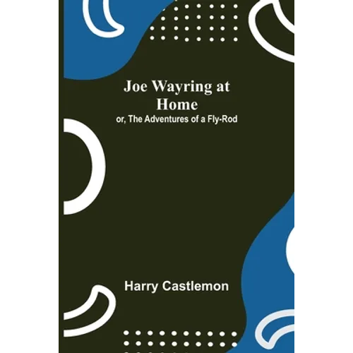 Joe Wayring at Home; or, The Adventures of a Fly-Rod