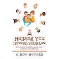 Helping You Through Your Loss: Explaining, Understanding, and Sharing Your Feelings