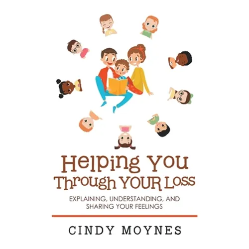 Helping You Through Your Loss: Explaining, Understanding, and Sharing Your Feelings