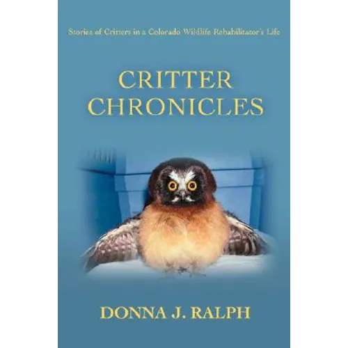 Critter Chronicles: Stories of Critters in a Colorado Wildlife Rehabilitator's Life