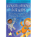 Constellations for Kids: The Fun Way to Learn About the Stars, Discover the Magic of the Solar System, and Stargaze like an Astronomer!