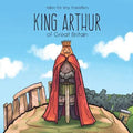 King Arthur of Great Britain: A Tale for Tiny Travellers