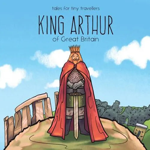 King Arthur of Great Britain: A Tale for Tiny Travellers