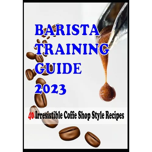 BARISTA TRAINING GUIDE AND 40 Irresistible Coffee Shop Style Recipes