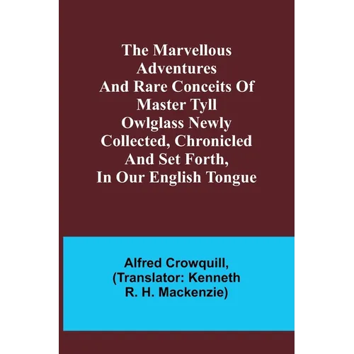 The Marvellous Adventures and Rare Conceits of Master Tyll Owlglass Newly collected, chronicled and set forth, in our English tongue
