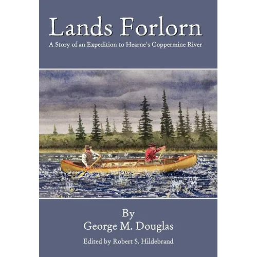 Lands Forlorn: A Story of an Expedition to Hearne's Coppermine River