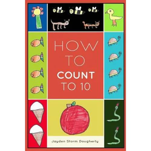 How To Count To 10: A Simple Book For Beginners Written and Illustrated by a Six Year Old