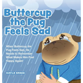 Buttercup the Pug Feels Sad: When Buttercup the Pug Feels Sad, He Needs to Remember What Makes Him Feel Happy Again!