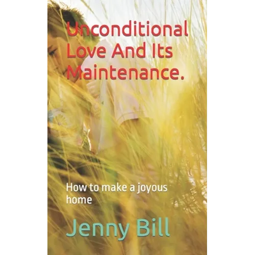 Unconditional Love And Its Maintenance.: How to make a joyous home