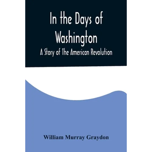 In the Days of Washington; A Story of The American Revolution