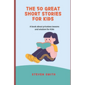 The 50 Great Short Stories for Kids: A book about priceless lessons and wisdom for Kids
