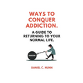 Ways to Conquer Addiction.: A Guide to Returning to Your Normal Life.