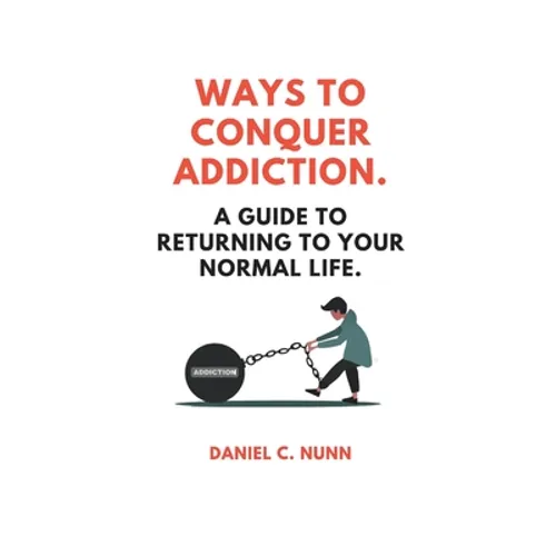 Ways to Conquer Addiction.: A Guide to Returning to Your Normal Life.
