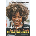 104 Writing Prompts for 6th-8th Grade Entrepreneurs
