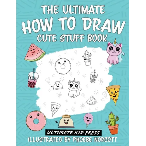 The Ultimate How to Draw Cute Stuff Book: Learn Step by Step How to Draw Cute Food and Things in an Easy Kawaii Style