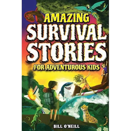 Amazing Survival Stories for Adventurous Kids: 16 True Stories About Courage, Persistence and Survival to Inspire Young Readers