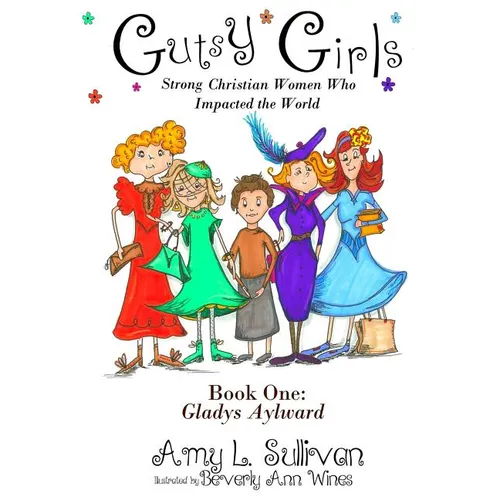 Gutsy Girls: Strong Christian Women Who Impacted the World: Book One: Gladys Aylward