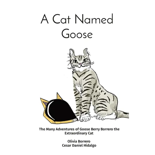 A Cat Named Goose: The Many Adventures of Goose Berry Borrero the Extraordinary Cat Olivia Borrero Cesar Daniel Hidalgo