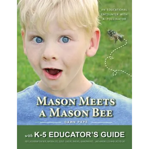 Mason Meets a Mason Bee: An Educational Encounter with a Pollinator; with K-5 Educator Guide for Classroom Teachers, Naturalists, Scout Leaders, Paren