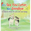 It's "See You Later" Not "Goodbye": A Children's Story of Love, Loss and Coping