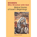 Women Who Wrestled with God: Biblical Stories of Israel's Beginnings