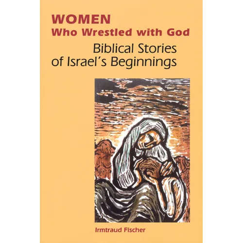 Women Who Wrestled with God: Biblical Stories of Israel's Beginnings