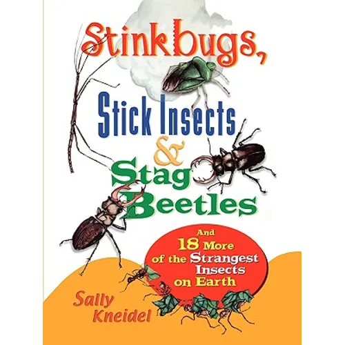 Stink Bugs, Stick Insects, and Stag Beetles: And 18 More of the Strangest Insects on Earth
