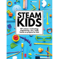 STEAM Kids: 50+ Science / Technology / Engineering / Art / Math Hands-On Projects for Kids