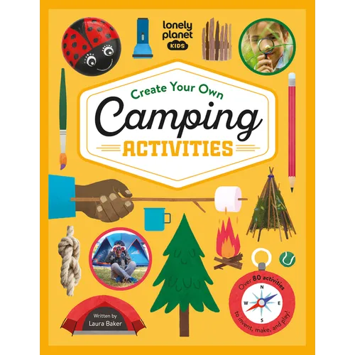 Lonely Planet Kids Create Your Own Camping Activities: 80 Fun Games for Your Next Outdoor Trip Campground Skills, Stargazing, Journaling & More Packed