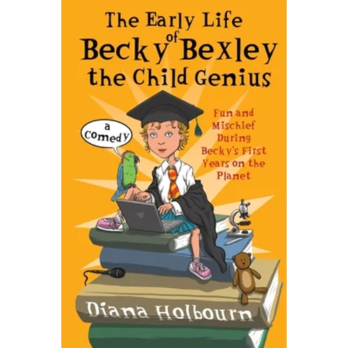 The Early Life of Becky Bexley the Child Genius: Fun and Mischief During Becky Bexley's First Years on the Planet